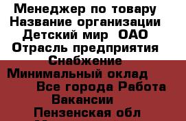 Менеджер по товару › Название организации ­ Детский мир, ОАО › Отрасль предприятия ­ Снабжение › Минимальный оклад ­ 22 000 - Все города Работа » Вакансии   . Пензенская обл.,Мокшанский р-н
